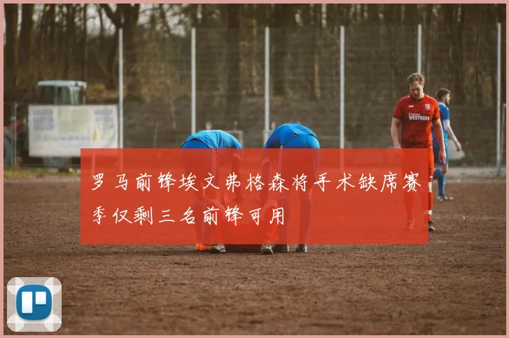 罗马前锋埃文弗格森将手术缺席赛季仅剩三名前锋可用