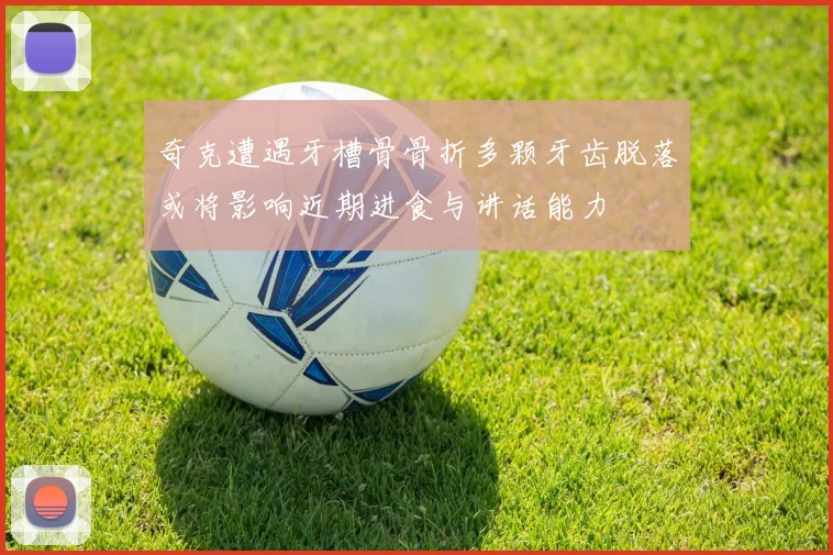 奇克遭遇牙槽骨骨折多颗牙齿脱落或将影响近期进食与讲话能力