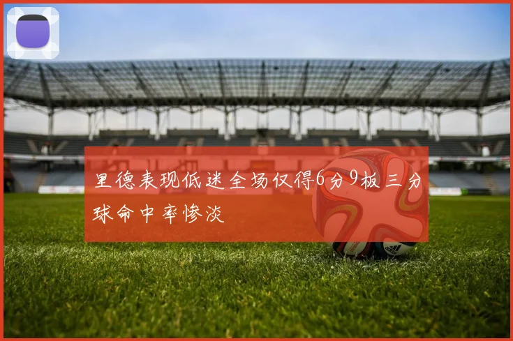 里德表现低迷全场仅得6分9板三分球命中率惨淡