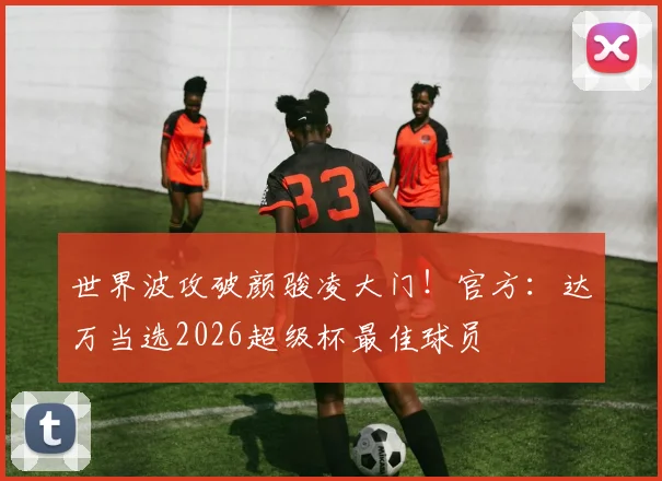 世界波攻破颜骏凌大门！官方：达万当选2026超级杯最佳球员