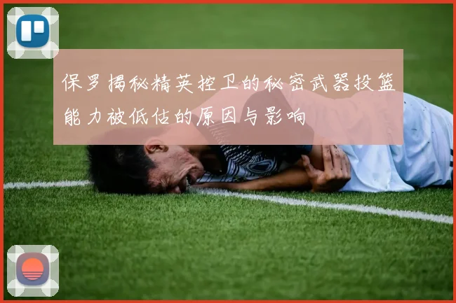 保罗揭秘精英控卫的秘密武器投篮能力被低估的原因与影响