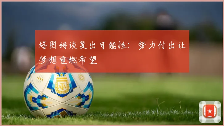 塔图姆谈复出可能性：努力付出让梦想重燃希望