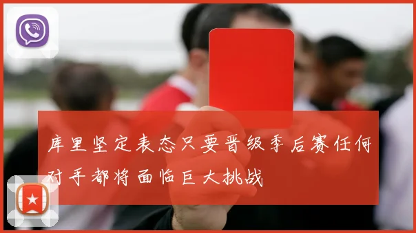库里坚定表态只要晋级季后赛任何对手都将面临巨大挑战