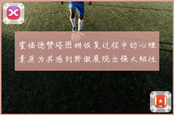 霍福德赞塔图姆恢复过程中的心理素质为其感到骄傲展现出强大韧性与决心